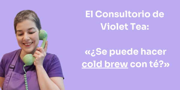 El Consultorio de Violet Tea │ ¿Se puede hacer cold brew con té?