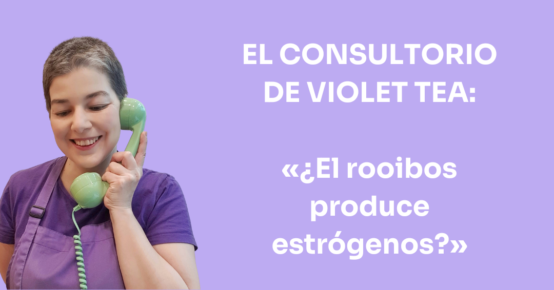 El Consultorio de Violet Tea │ ¿El rooibos produce estrógenos?