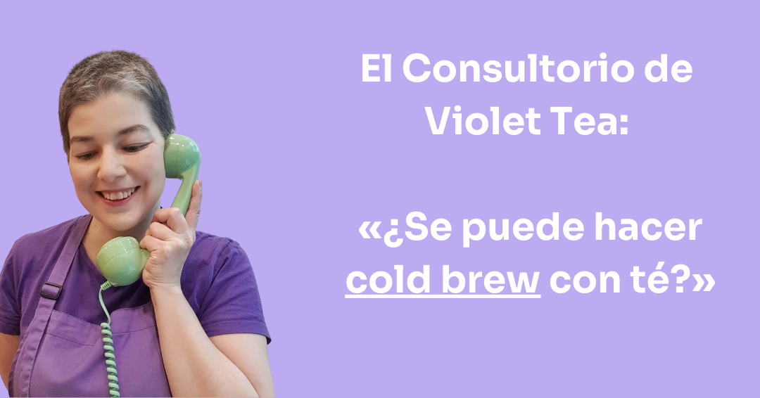 El Consultorio de Violet Tea │ ¿Se puede hacer cold brew con té?